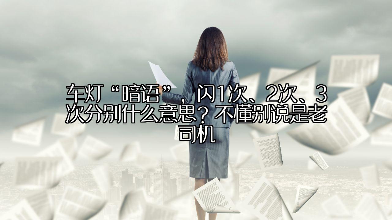 车灯“暗语”，闪1次、2次、3次分别什么意思？不懂别说是老司机