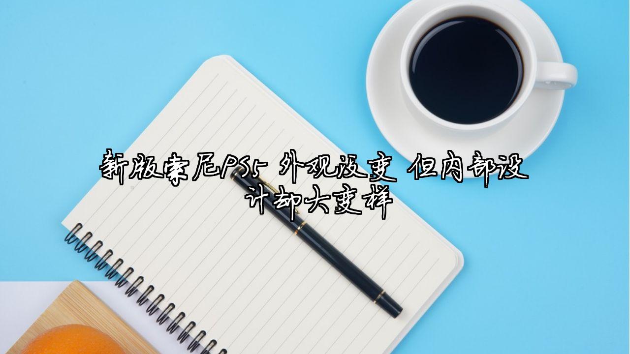 新版索尼PS5 外观没变 但内部设计却大变样