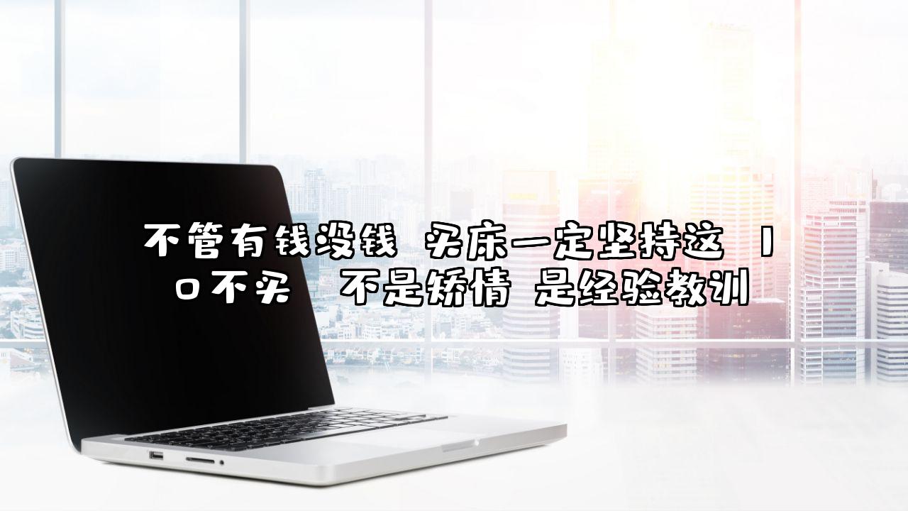 不管有钱没钱，买床一定坚持这“10不买”，不是矫情，是经验教训