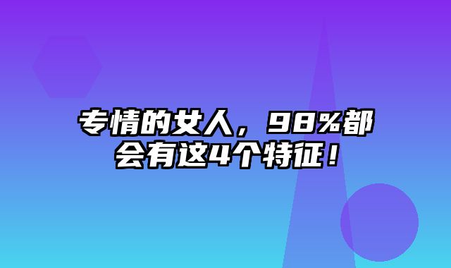 专情的女人，98%都会有这4个特征！