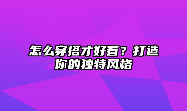 怎么穿搭才好看？打造你的独特风格