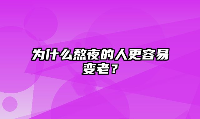 为什么熬夜的人更容易变老？