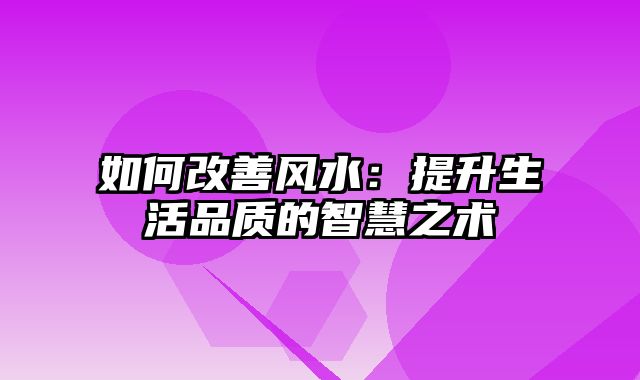 如何改善风水：提升生活品质的智慧之术