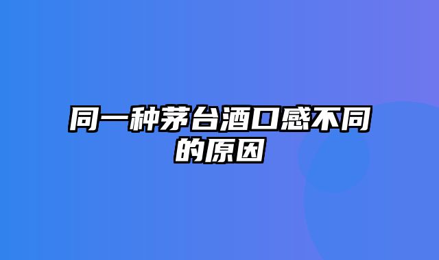 同一种茅台酒口感不同的原因