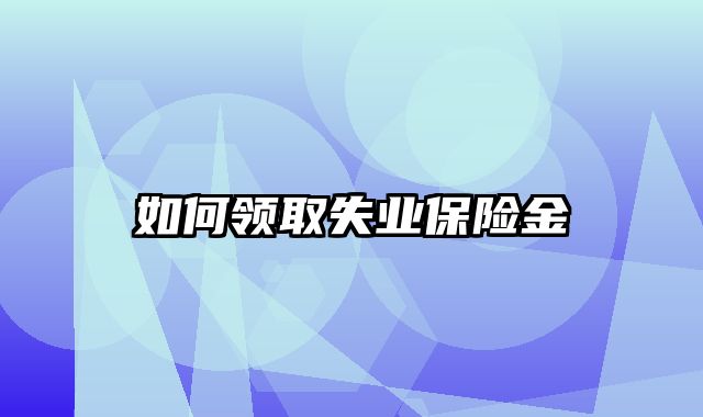 如何领取失业保险金