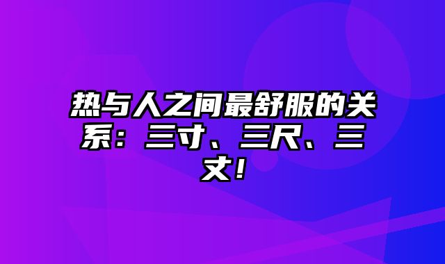 热与人之间最舒服的关系：三寸、三尺、三丈！