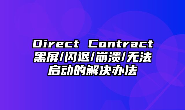 Direct Contract黑屏/闪退/崩溃/无法启动的解决办法