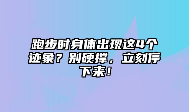 跑步时身体出现这4个迹象？别硬撑，立刻停下来！