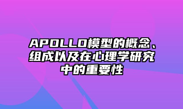 APOLLO模型的概念、组成以及在心理学研究中的重要性