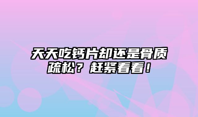 天天吃钙片却还是骨质疏松？赶紧看看！