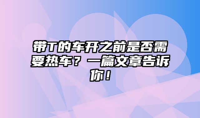 带T的车开之前是否需要热车？一篇文章告诉你！