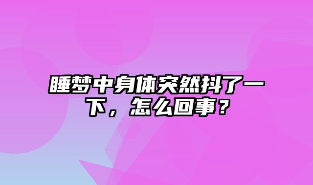 睡梦中身体突然抖了一下，怎么回事？