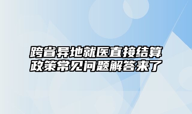 跨省异地就医直接结算政策常见问题解答来了