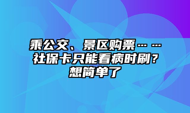 乘公交、景区购票……社保卡只能看病时刷？想简单了