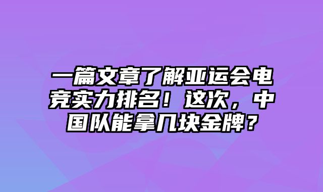 一篇文章了解亚运会电竞实力排名！这次，中国队能拿几块金牌？