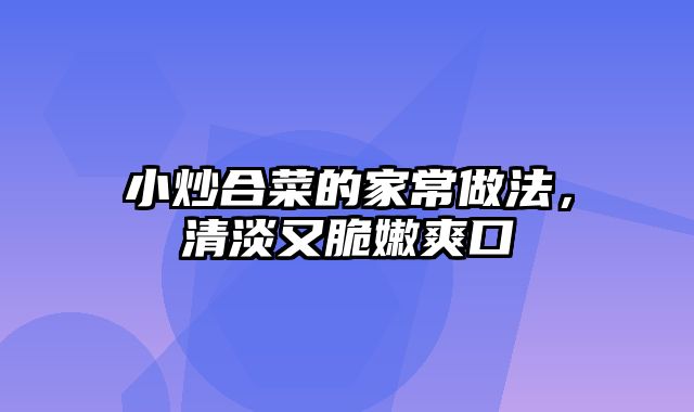 小炒合菜的家常做法，清淡又脆嫩爽口