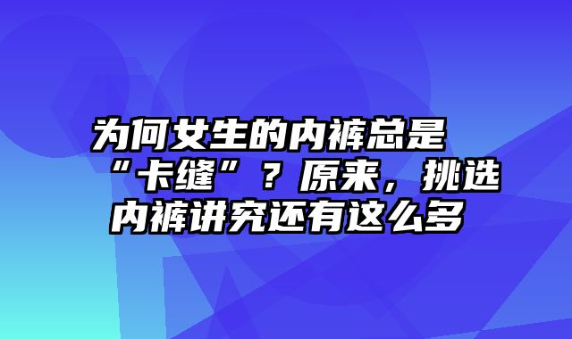 为何女生的内裤总是“卡缝”？原来，挑选内裤讲究还有这么多