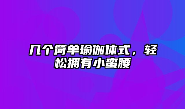 几个简单瑜伽体式，轻松拥有小蛮腰