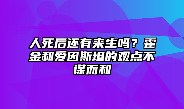 人死后还有来生吗？霍金和爱因斯坦的观点不谋而和