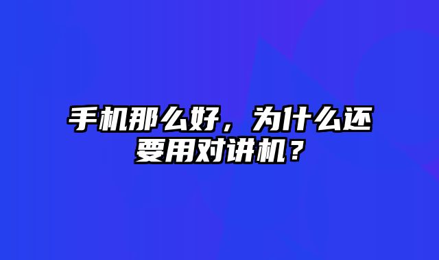 手机那么好，为什么还要用对讲机？