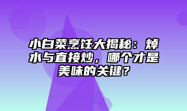 小白菜烹饪大揭秘：焯水与直接炒，哪个才是美味的关键？