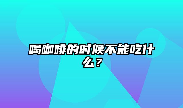 喝咖啡的时候不能吃什么？