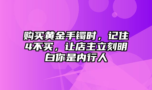 购买黄金手镯时，记住4不买，让店主立刻明白你是内行人