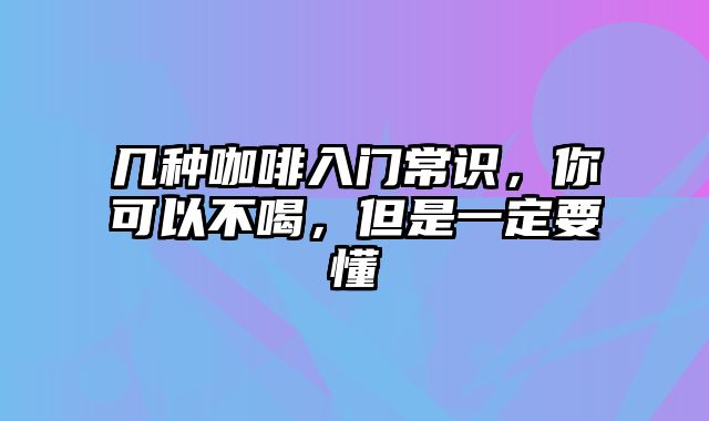 几种咖啡入门常识，你可以不喝，但是一定要懂