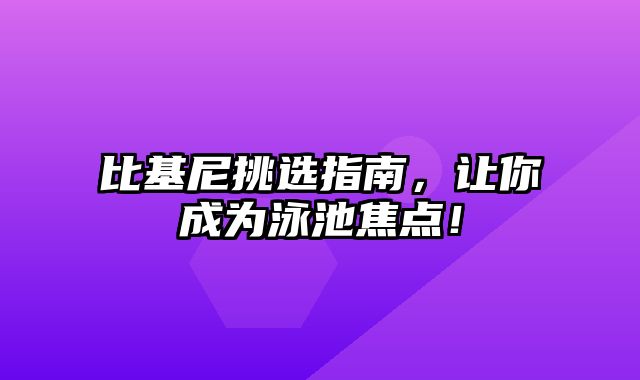 比基尼挑选指南，让你成为泳池焦点！