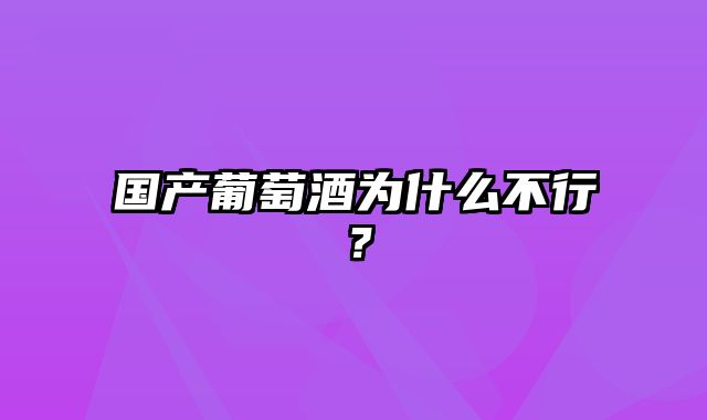 国产葡萄酒为什么不行？