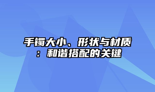 手镯大小、形状与材质：和谐搭配的关键