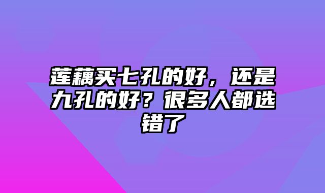 莲藕买七孔的好，还是九孔的好？很多人都选错了