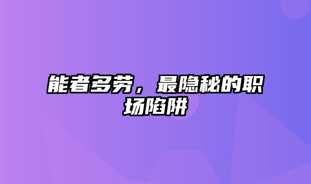 能者多劳，最隐秘的职场陷阱