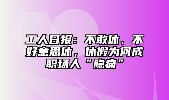 工人日报：不敢休、不好意思休，休假为何成职场人“隐痛”