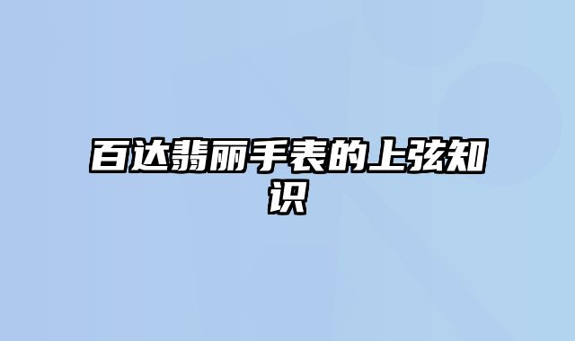 百达翡丽手表的上弦知识