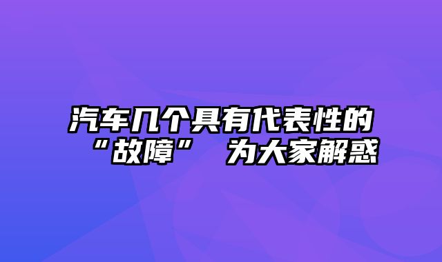 汽车几个具有代表性的“故障” 为大家解惑